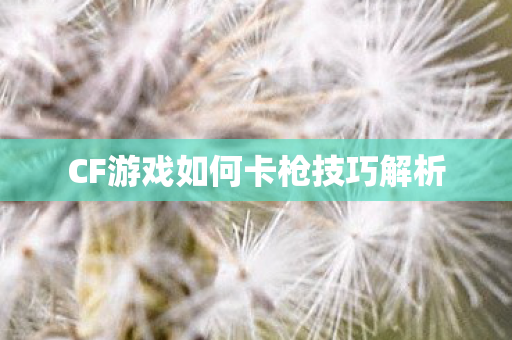 CF游戏如何卡枪技巧解析图片
