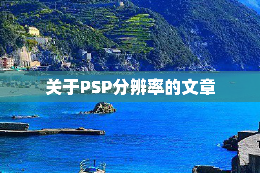 关于PSP分辨率的文章图片