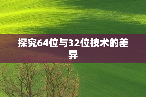 探究64位与32位技术的差异图片