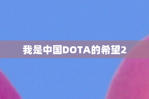 我是中国DOTA的希望2图片
