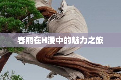 春丽在H漫中的魅力之旅图片