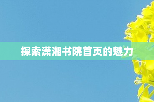 探索潇湘书院首页的魅力图片