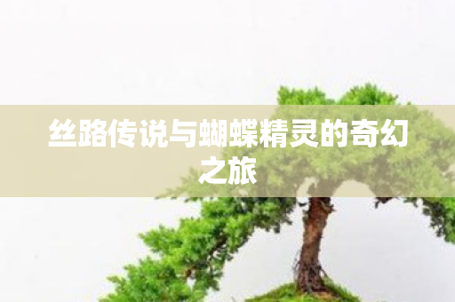 丝路传说与蝴蝶精灵的奇幻之旅图片