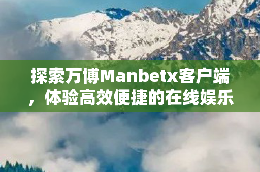 探索万博Manbetx客户端图片