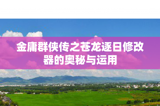 金庸群侠传之苍龙逐日修改器的奥秘与运用图片