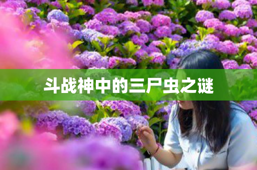 斗战神中的三尸虫之谜图片