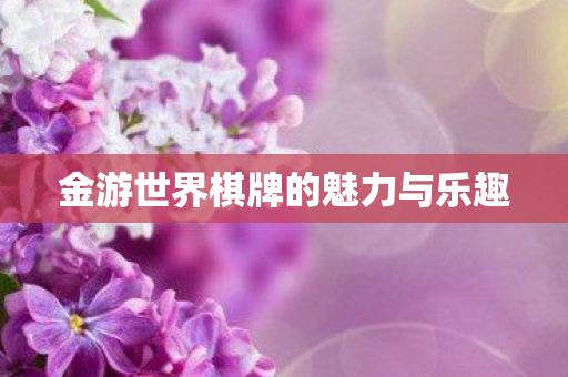 金游世界棋牌的魅力与乐趣图片