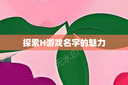 探索H游戏名字的魅力图片