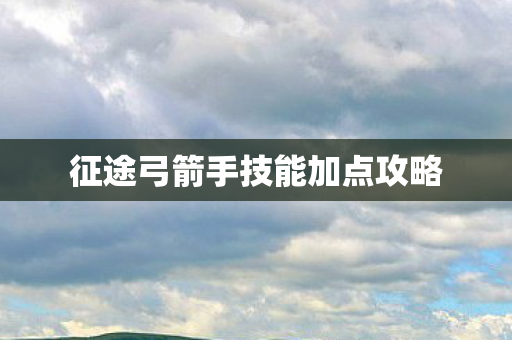 征途弓箭手技能加点攻略图片