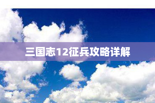 三国志12征兵攻略详解图片