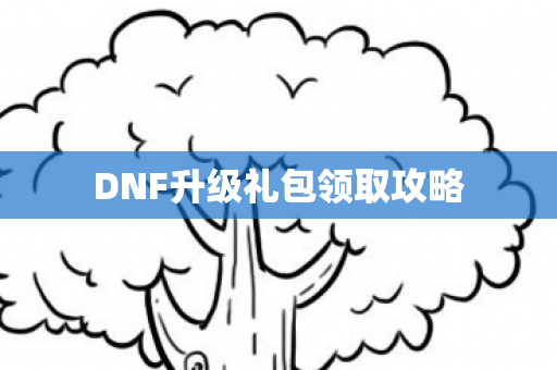 DNF升级礼包领取攻略图片
