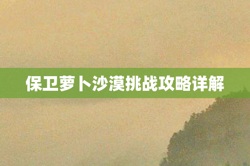 保卫萝卜沙漠挑战攻略详解图片