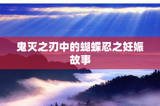 鬼灭之刃中的蝴蝶忍之妊娠故事图片