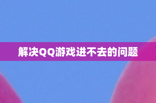 解决QQ游戏进不去的问题图片