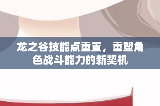 重塑角色战斗能力的新契机图片