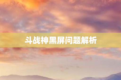 斗战神黑屏问题解析图片