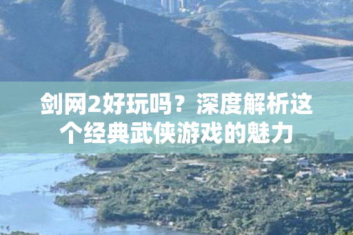 深度解析这个经典武侠游戏的魅力图片
