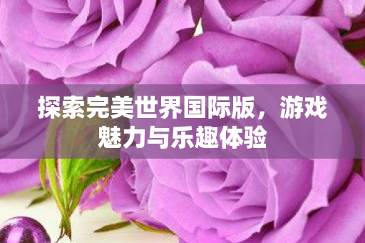 探索完美世界国际版图片