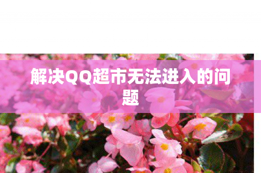 解决QQ超市无法进入的问题图片