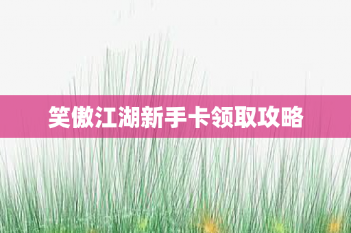 笑傲江湖新手卡领取攻略图片
