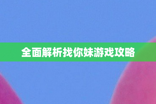 全面解析找你妹游戏攻略图片