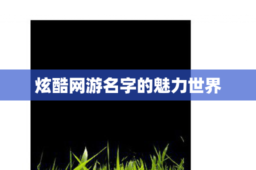 炫酷网游名字的魅力世界图片