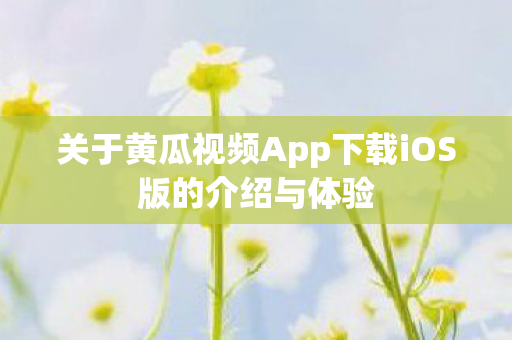 关于黄瓜视频App下载iOS版的介绍与体验图片