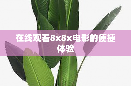 在线观看8x8x电影的便捷体验图片