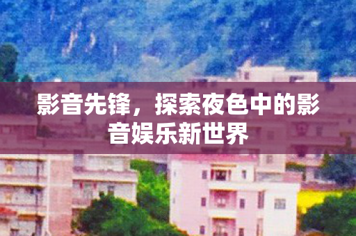 探索夜色中的影音娱乐新世界图片