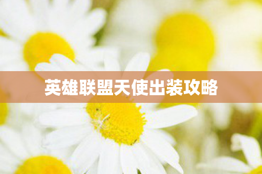 英雄联盟天使出装攻略 英雄联盟天使出装攻略