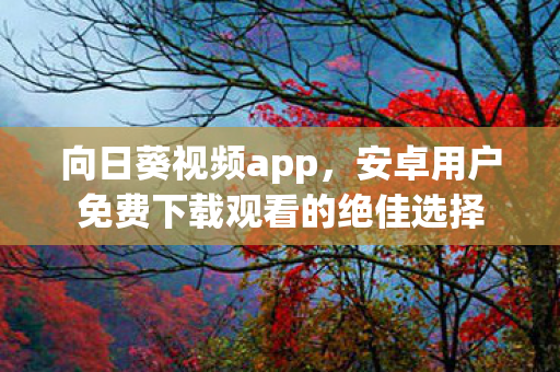 安卓用户免费下载观看的绝佳选择图片