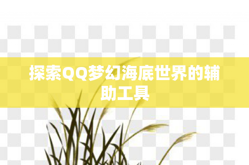 探索QQ梦幻海底世界的辅助工具图片