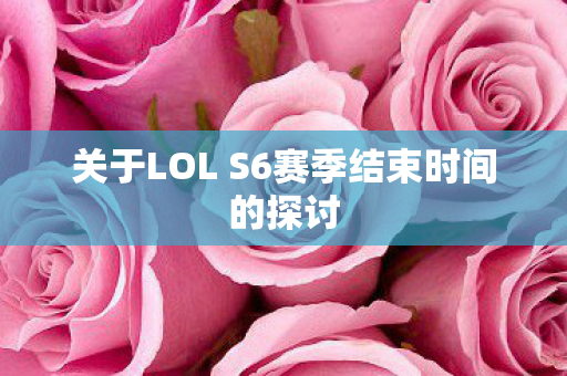 关于LOL S6赛季结束时间的探讨图片