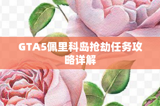 GTA5佩里科岛抢劫任务攻略详解图片