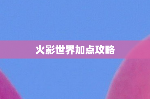 火影世界加点攻略图片