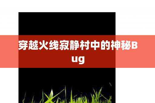穿越火线寂静村中的神秘Bug图片
