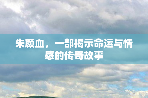 一部揭示命运与情感的传奇故事图片