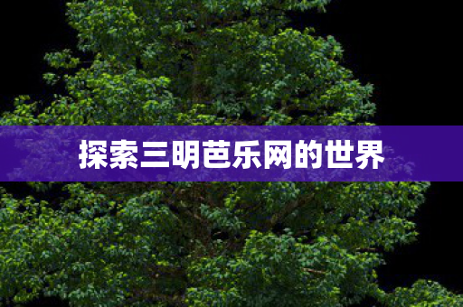 探索三明芭乐网的世界图片