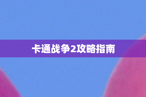 卡通战争2攻略指南图片