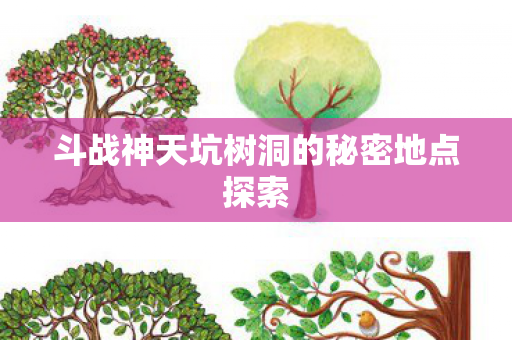斗战神天坑树洞的秘密地点探索图片