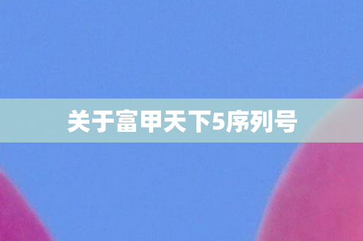 关于富甲天下5序列号图片