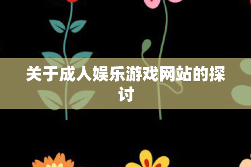 关于成人娱乐游戏网站的探讨图片