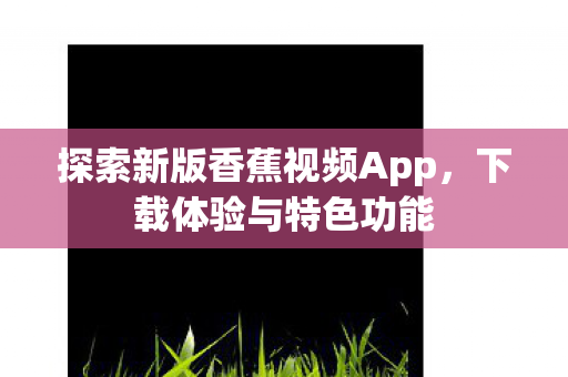探索新版香蕉视频App图片