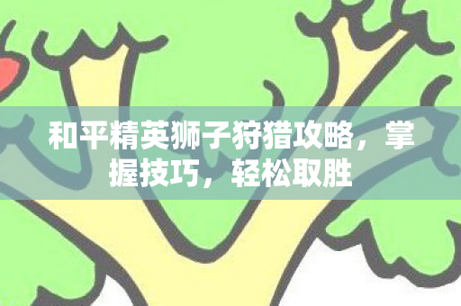和平精英狮子狩猎攻略图片