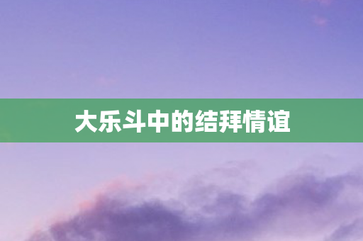 大乐斗中的结拜情谊图片