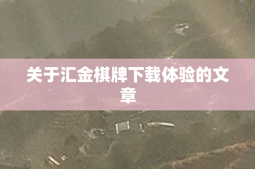 关于汇金棋牌下载体验的文章图片