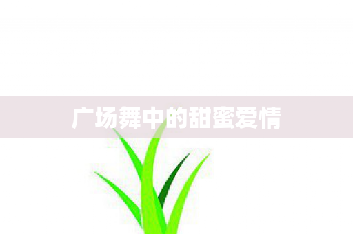 广场舞中的甜蜜爱情图片
