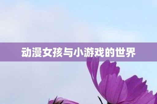 动漫女孩与小游戏的世界图片