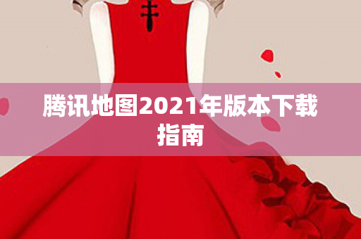 腾讯地图2021年版本下载指南图片