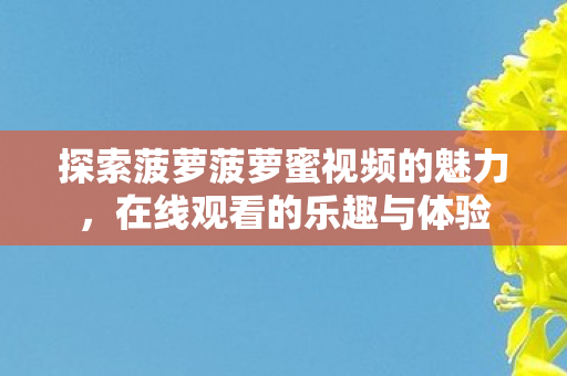 探索菠萝菠萝蜜视频的魅力图片